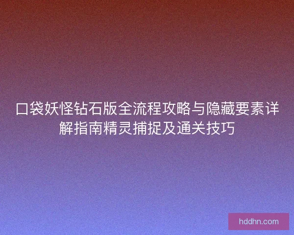 口袋妖怪钻石版全流程攻略与隐藏要素详解指南精灵捕捉及通关技巧 口袋妖怪钻石版全流程攻略与隐藏要素详解指南精灵捕捉及通关技巧