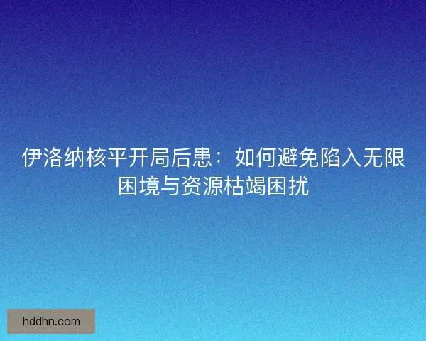 伊洛纳核平开局后患：如何避免陷入无限困境与资源枯竭困扰