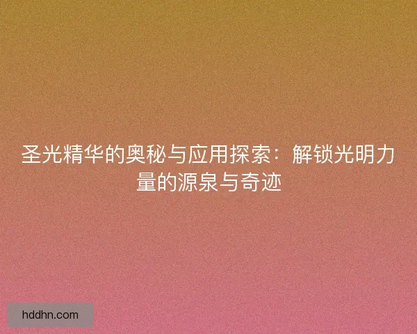 圣光精华的奥秘与应用探索：解锁光明力量的源泉与奇迹