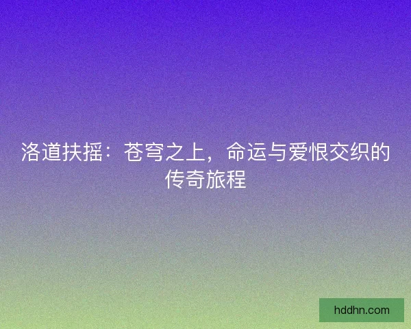 洛道扶摇：苍穹之上，命运与爱恨交织的传奇旅程