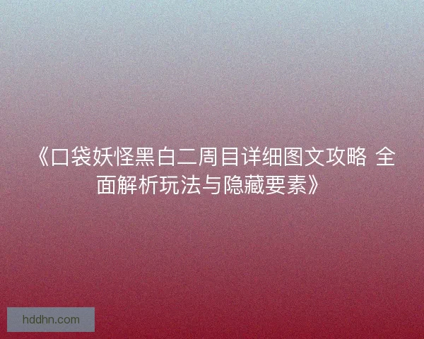 《口袋妖怪黑白二周目详细图文攻略 全面解析玩法与隐藏要素》