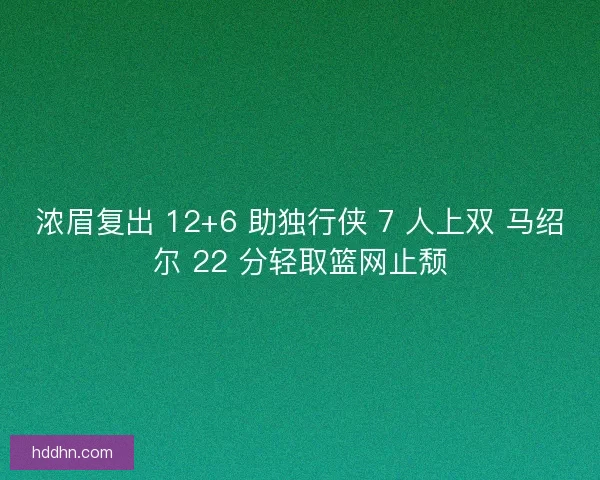 浓眉复出 12+6 助独行侠 7 人上双 马绍尔 22 分轻取篮网止颓