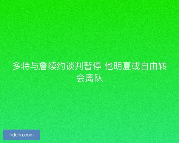 多特与詹续约谈判暂停 他明夏或自由转会离队