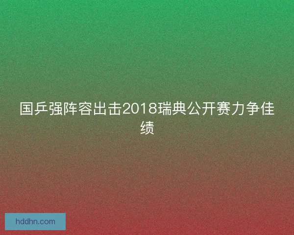 国乒强阵容出击2018瑞典公开赛力争佳绩