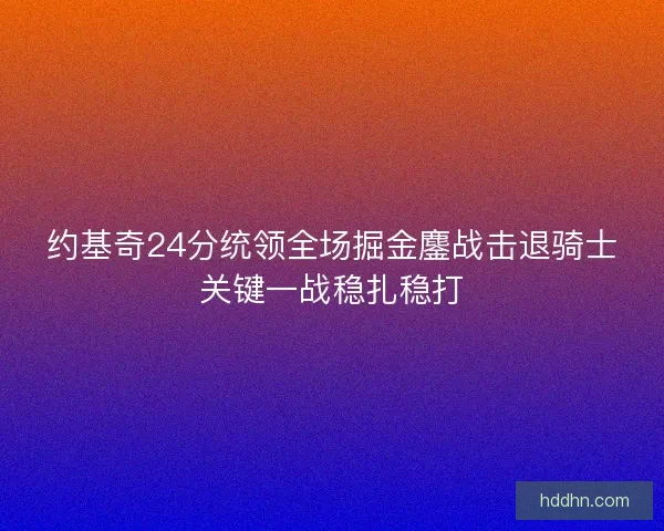 约基奇24分统领全场掘金鏖战击退骑士关键一战稳扎稳打