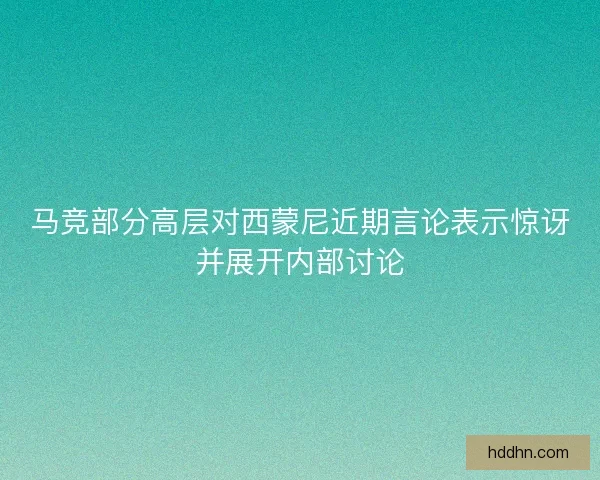 马竞部分高层对西蒙尼近期言论表示惊讶并展开内部讨论