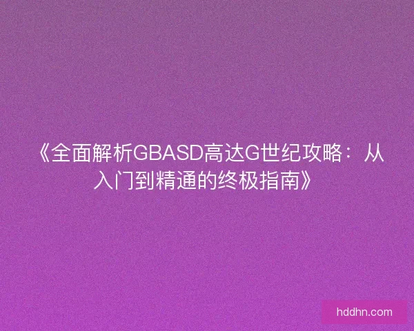 《全面解析GBASD高达G世纪攻略:从入门到精通的终极指南》 《全面解析GBASD高达G世纪攻略:从入门到精通的终极指南》